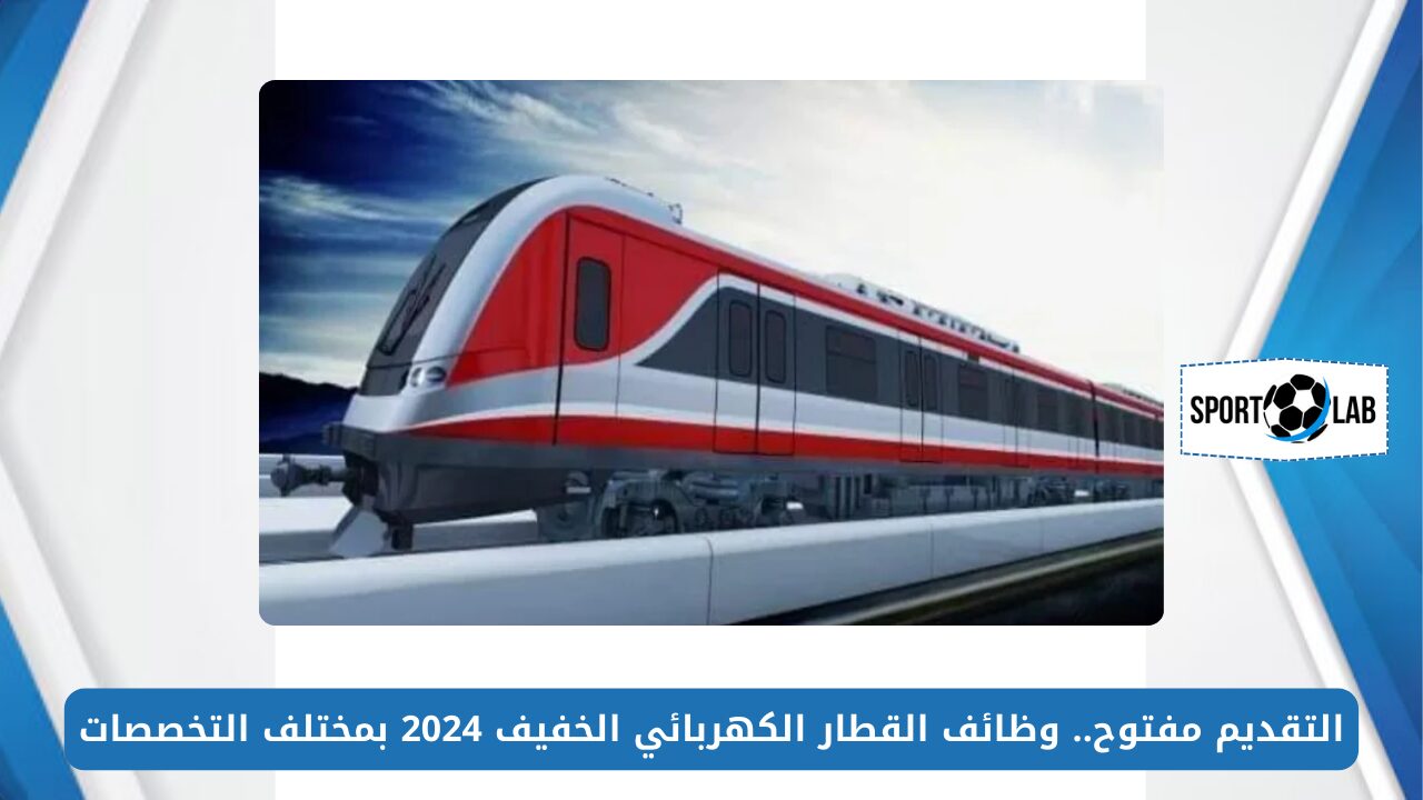 التقديم مفتوح.. وظائف القطار الكهربائي الخفيف 2024 LRT بمختلف التخصصات