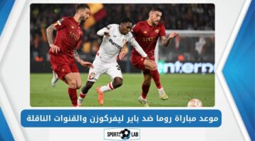 اضبط جهازك.. موعد مباراة روما ضد باير ليفركوزن والقنوات الناقلة لها في ذهاب نصف نهائي الدوري الأوروبي