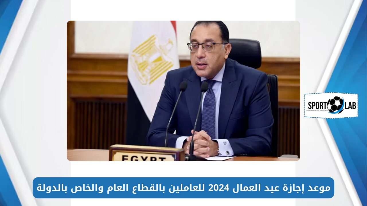 قرار رئيس الوزراء.. موعد إجازة عيد العمال 2024 للعاملين بالقطاع العام والخاص بالدولة