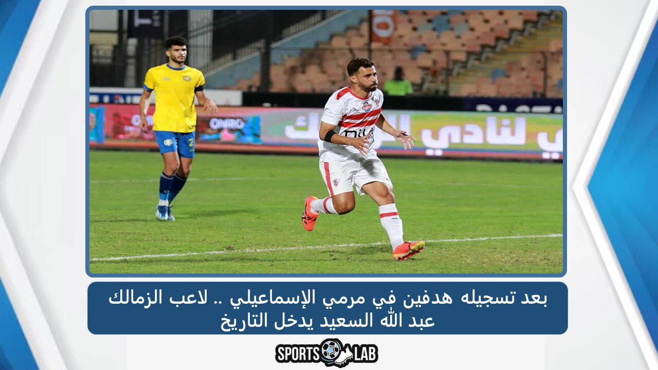 بعد تسجيله هدفين في مرمي الإسماعيلي .. لاعب الزمالك عبد الله السعيد يدخل التاريخ