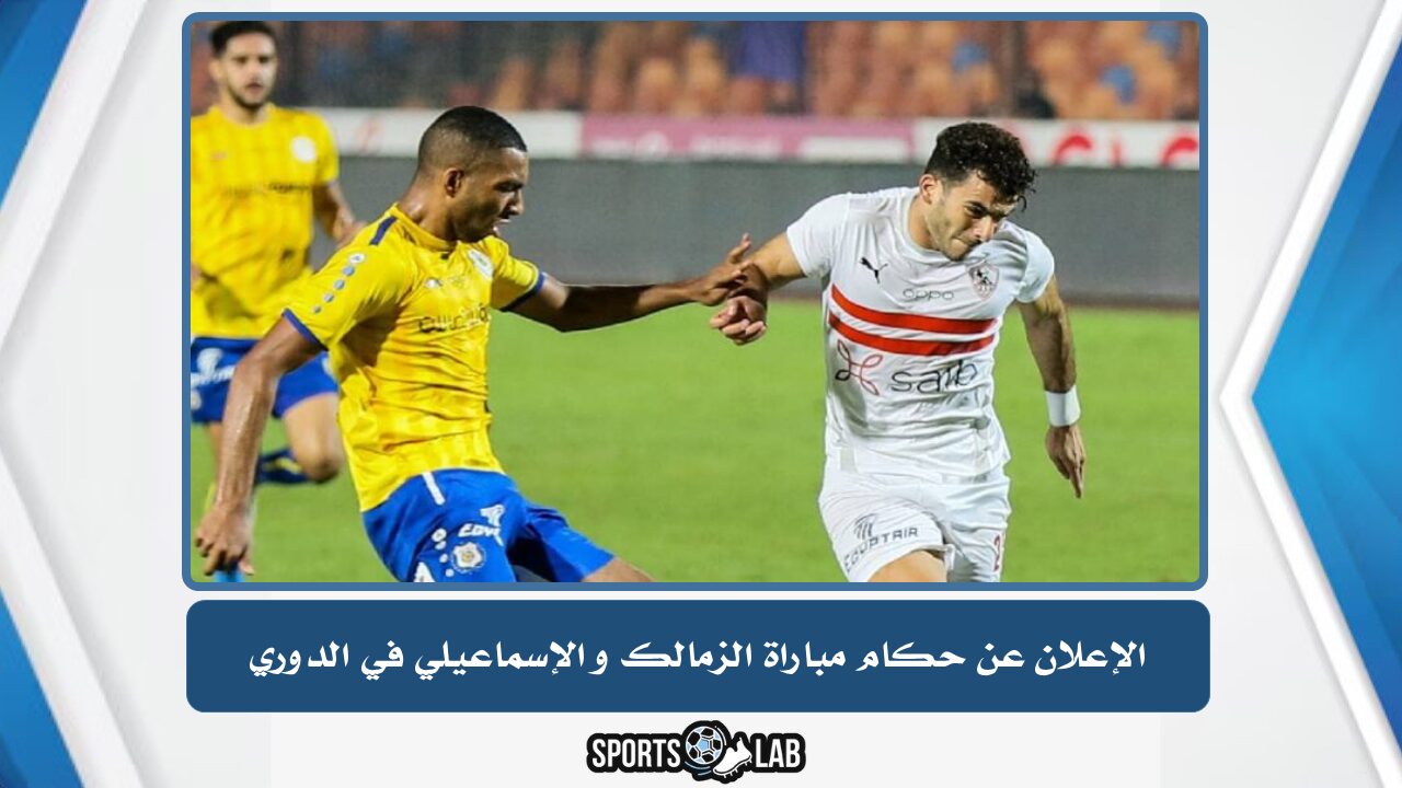 الإعلان عن حكام مباراة الزمالك والإسماعيلي في الدوري المصري الممتاز