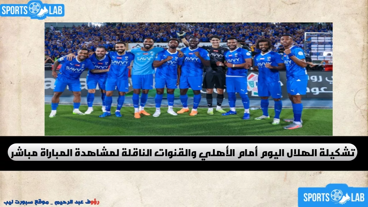 زعيم آسيا يحسمها.. تشكيلة الهلال اليوم أمام الأهلي السعودي والقنوات التي ستنقل اللقاء