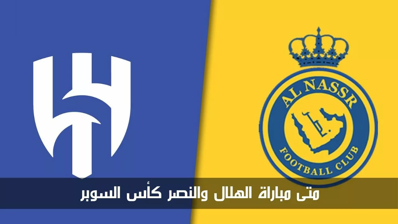 متى مباراة الهلال والنصر كأس السوبر السعودي 2024 والقنوات المفتوحة الناقلة لها