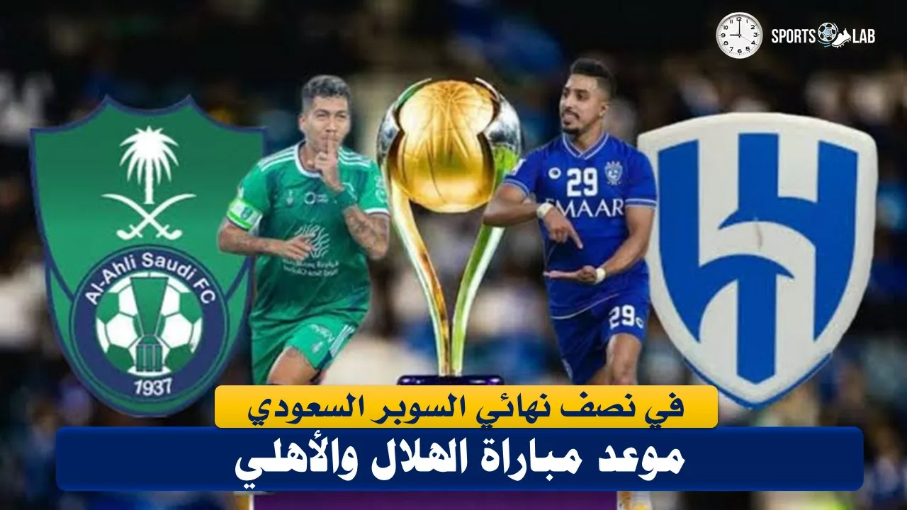 موعد مباراة الهلال والأهلي في نصف نهائي كأس السوبر السعودي لكرة القدم