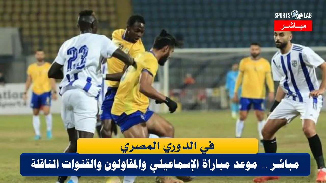 موعد مباراة الإسماعيلي و المقاولون العرب في الدوري المصري والقنوات الناقلة