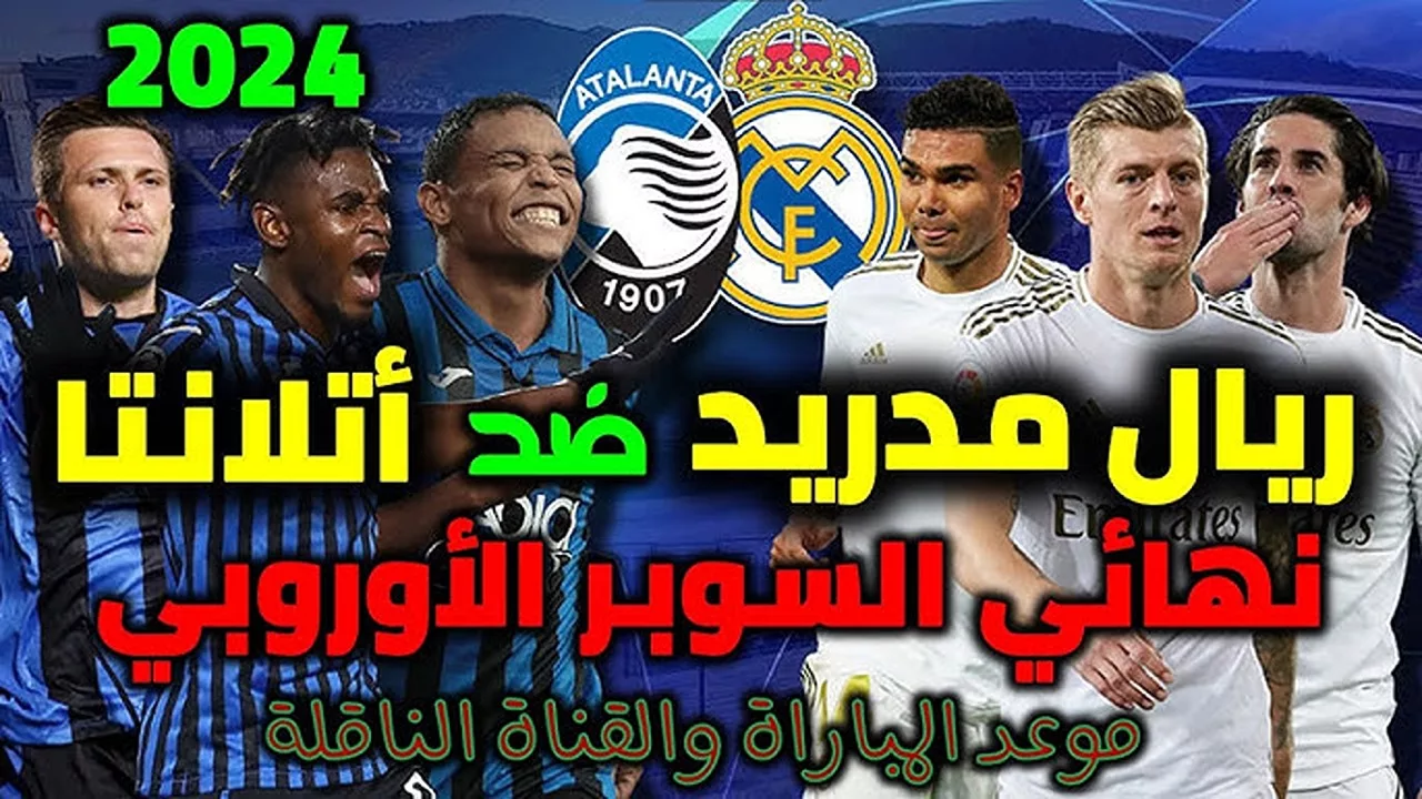 القنوات الناقلة لمباراة ريال مدريد وأتالانتا في نهائي السوبر الأوروبي 2024 والتشكيل المتوقع