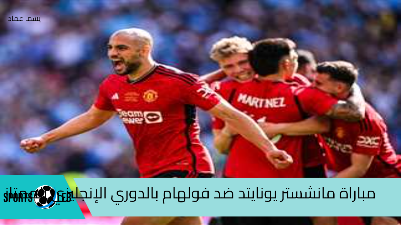 بجودة HD شاهد الآن مباراة مانشستر يونايتد ضد فولهام بالدوري الإنجليزي الممتاز 2024 عبر القنوات المجانية من هنا