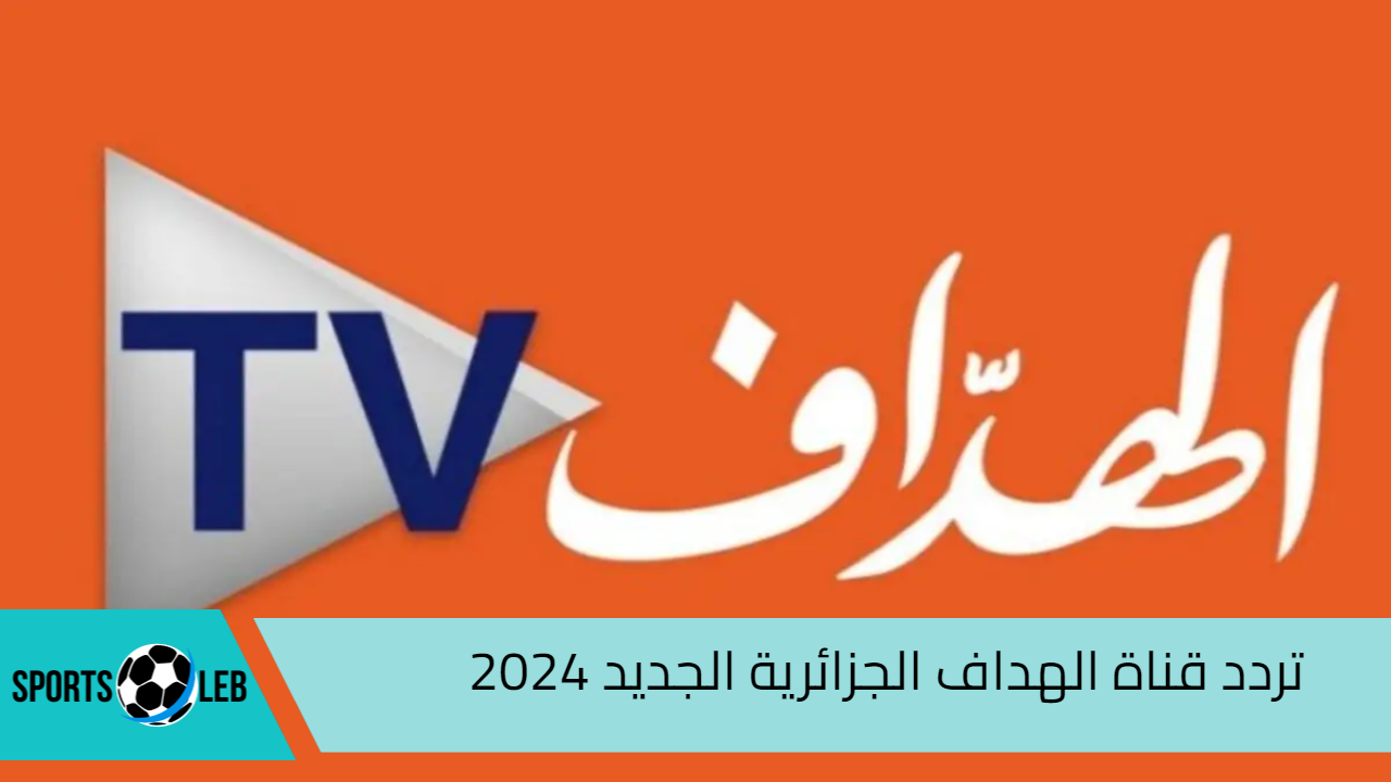 اضبط ترددها.. تردد قناة الهداف الجزائرية الجديد 2024 على نايل سات وعرب سات بأعلى جودة