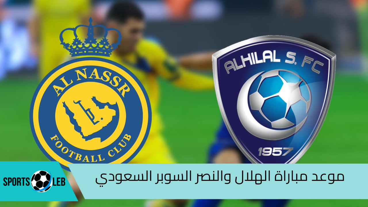 موعد مباراة الهلال والنصر نهائي كأس الدرعية للسوبر السعودي 2024 والقنوات الناقلة