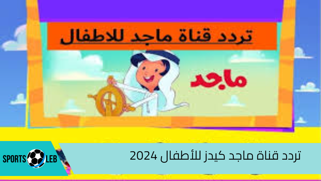 سلي أولادك واظبطها.. تردد قناة ماجد كيدز للأطفال 2024 علي نايل سات وعرب سات