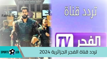 “اضبطها الآن” تردد قناة الفجر الجزائرية 2024.. و تابع مسلسل قيامة عثمان بجودة فائقة