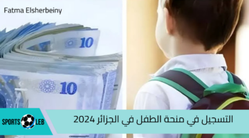 “سجل اسمك بسرعة” رابط التسجيل في منحة الطفل في الجزائر 2024 وأهم الشروط الموضوعة