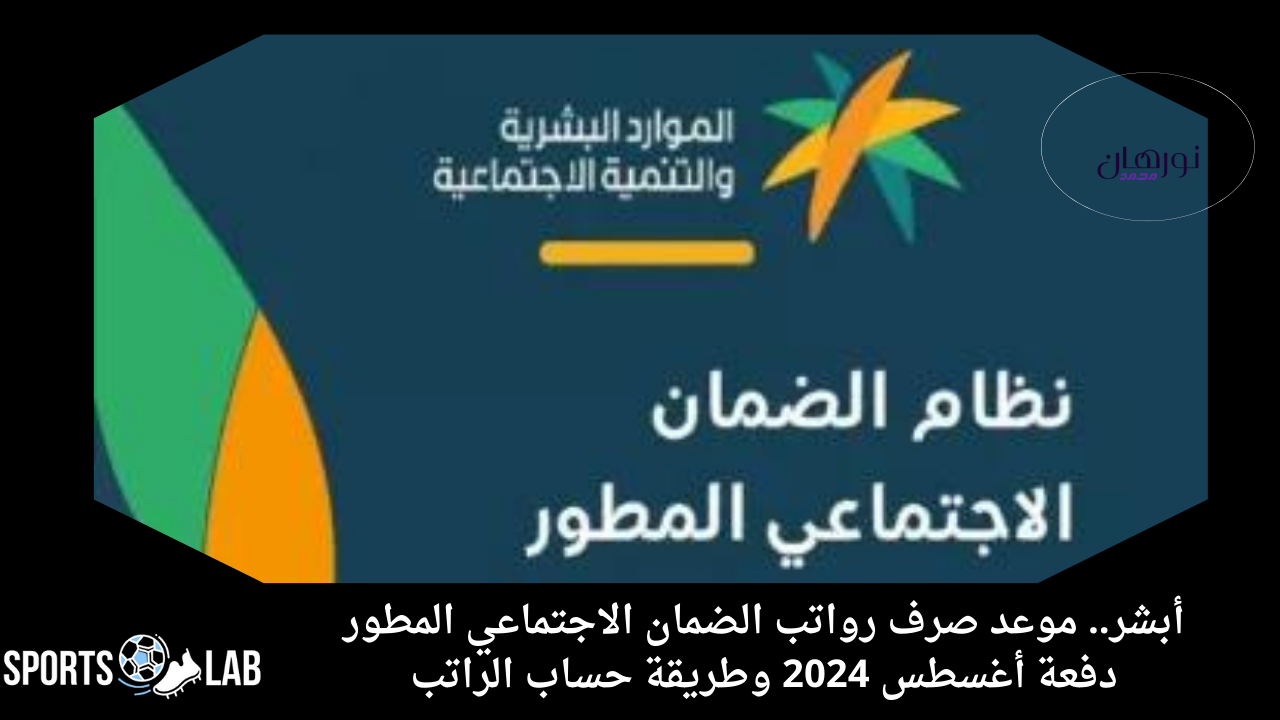 أبشر.. موعد صرف رواتب الضمان الاجتماعي المطور دفعة أغسطس 2024 وطريقة حساب الراتب