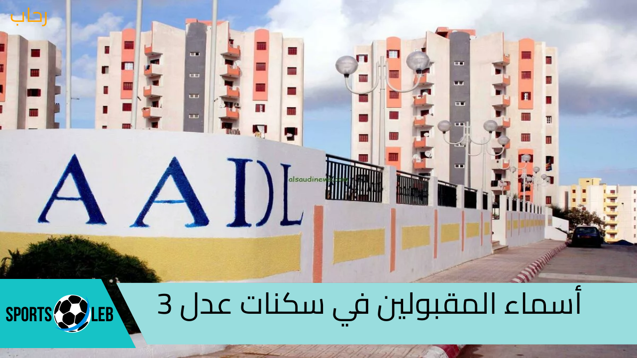 AADLL.. استعلام عن أسماء المقبولين في سكنات عدل 3.. وتعرف علي الشروط المطلوبة لها