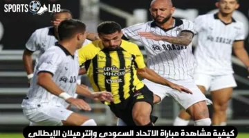 أين يمكنني مشاهدة مباراة الاتحاد السعودي وإنتر ميلان الإيطالي وموعد المواجهة المنتظرة؟