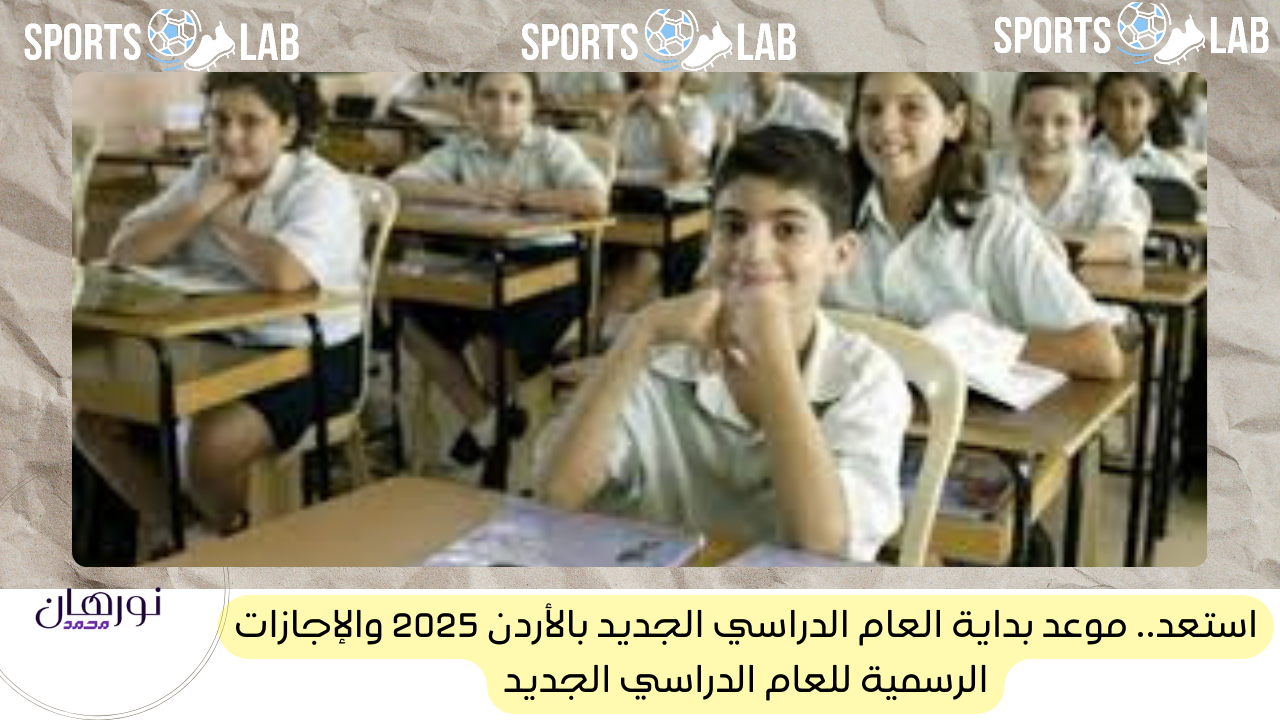 استعد.. موعد بداية العام الدراسي الجديد بالأردن 2025 والإجازات الرسمية للعام الدراسي الجديد