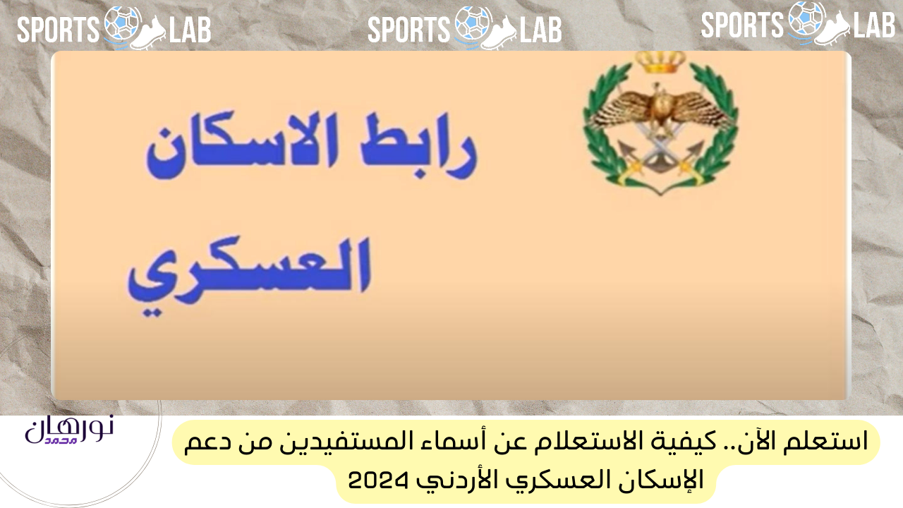 استعلم الآن.. كيفية الاستعلام عن أسماء المستفيدين من دعم الإسكان العسكري الأردني 2024