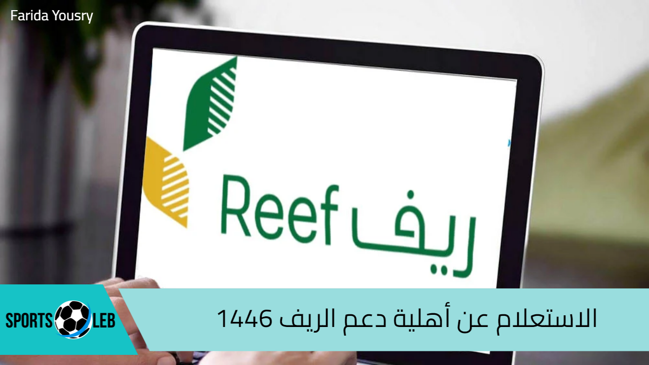 بالخطوات.. الاستعلام عن أهلية دعم الريف 1446 وأهم شروط استحقاق الدعم reef.gov.sa