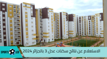 عبر aadl.com.dz.. كيفية الاستعلام عن نتائج سكنات عدل 3 بالجزائر 2024| واعرف حالات الاستبعاد