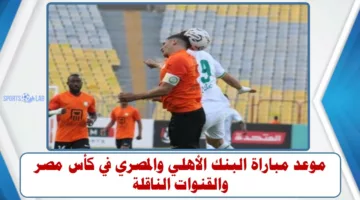 موعد مباراة البنك الأهلي والمصري والقنوات الناقلة لها في بطولة كأس مصر لكرة القدم