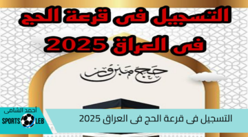 من هنا ….. التسجيل فى حج القرعة فى العراق 2025…واهم الشروط والخطوات