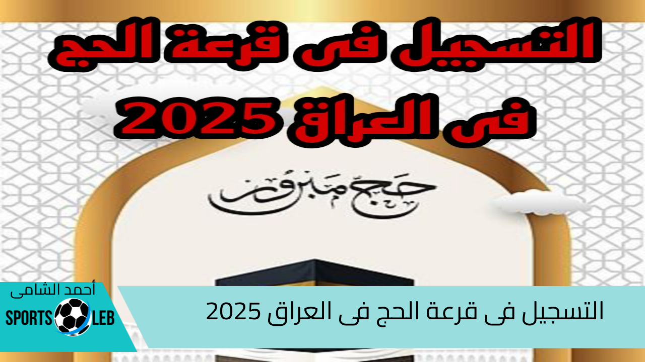 من هنا ….. التسجيل فى حج القرعة فى العراق 2025…واهم الشروط والخطوات