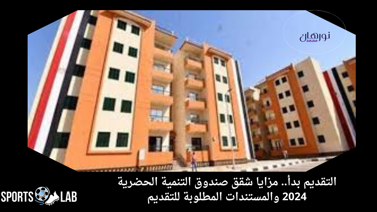 التقديم بدأ.. مزايا شقق صندوق التنمية الحضرية 2024 والمستندات المطلوبة للتقديم