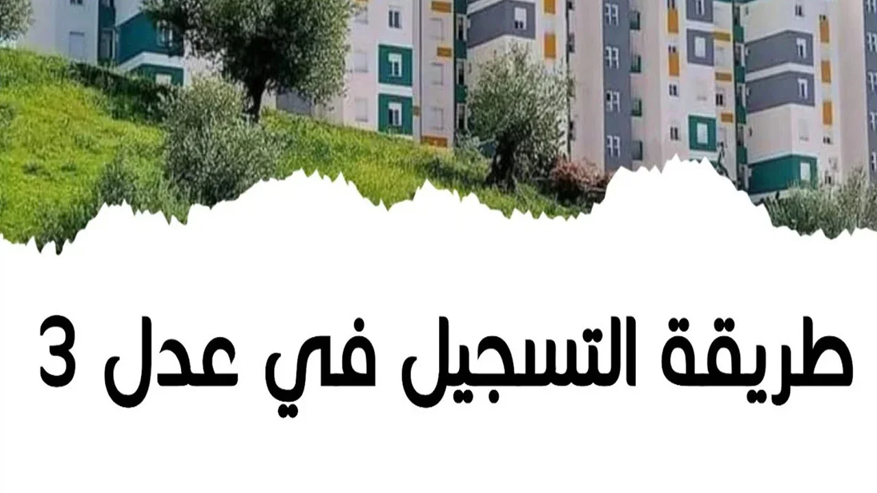 “Link فعال” خطوات التسجيل في سكنات عدل 3 في الجزائر 2024| والشروط المطلوبة للتقديم