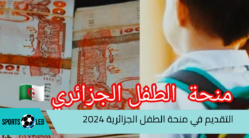 2000 دينار.. كيفية التقديم في منحة الطفل الجزائرية 2024| ومتطلبات الحصول عليها