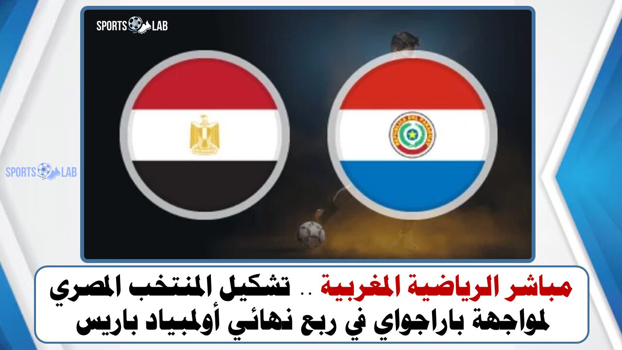 مباشر الرياضية المغربية .. تشكيل المنتخب المصري لمواجهة باراجواي في ربع نهائي أولمبياد باريس