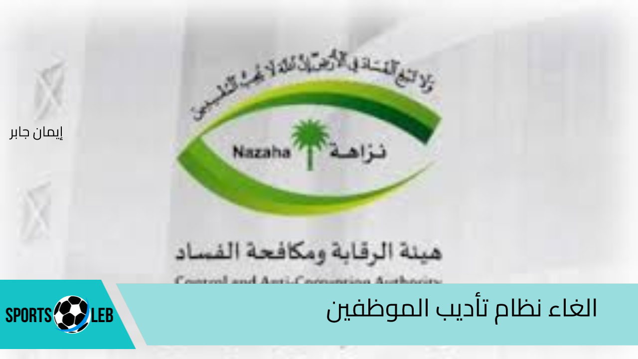 رسميًا الغاء نظام تأديب الموظفين 1446 في السعودية بعد تعديل نظام العمل بقرار هيئة الرقابة ومكافحة الفساد