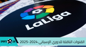 القنوات الناقلة للدوري الإسباني 2024-2025 داخل وخارج أراضي الوطن العربي