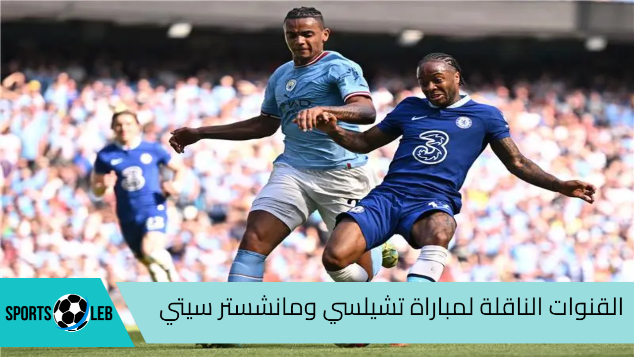 تابع لايف .. القنوات الناقلة لمباراة تشيلسي ومانشستر سيتي في الدوري الإنجليزي