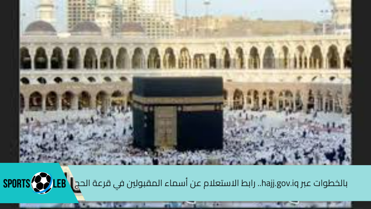 بالخطوات عبر hajj.gov.iq.. رابط الاستعلام عن أسماء المقبولين في قرعة الحج 2025 بالعراق أبرز شروط التسجيل