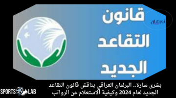 بشرى سارة.. البرلمان العراقي يناقش قانون التقاعد الجديد لعام 2024 وكيفية الاستعلام عن الرواتب