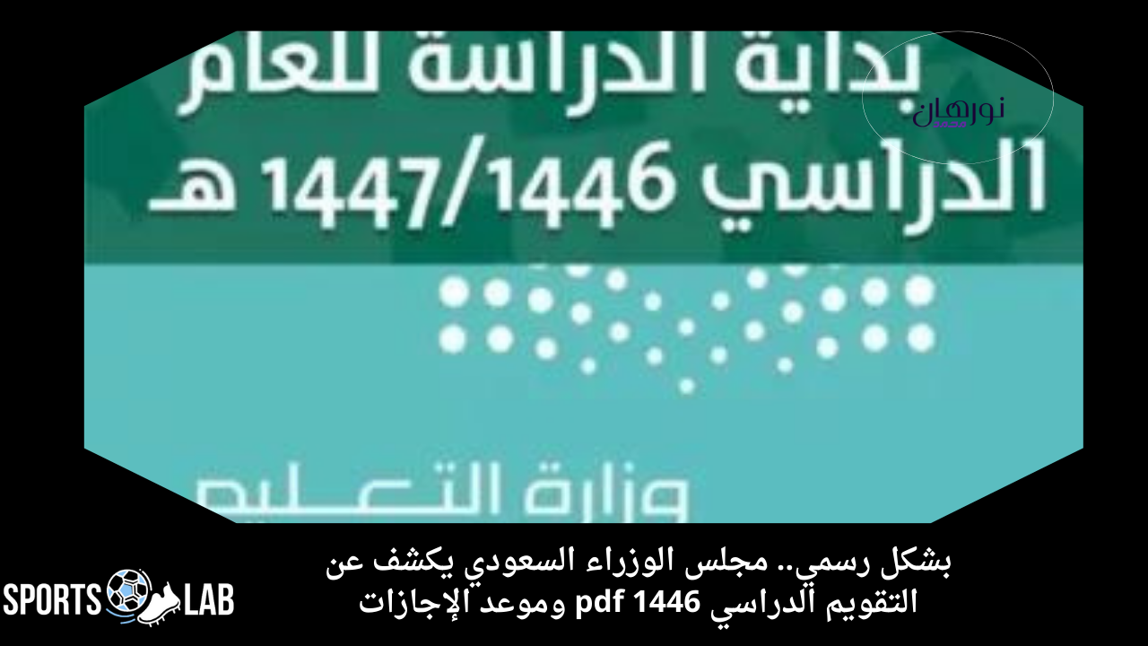 بشكل رسمي.. مجلس الوزراء السعودي يكشف عن التقويم الدراسي 1446 pdf وموعد الإجازات