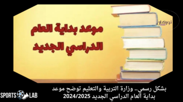 بشكل رسمي.. التعليم توضح موعد بداية العام الدراسي الجديد 2024/2025 لجميع المراحل