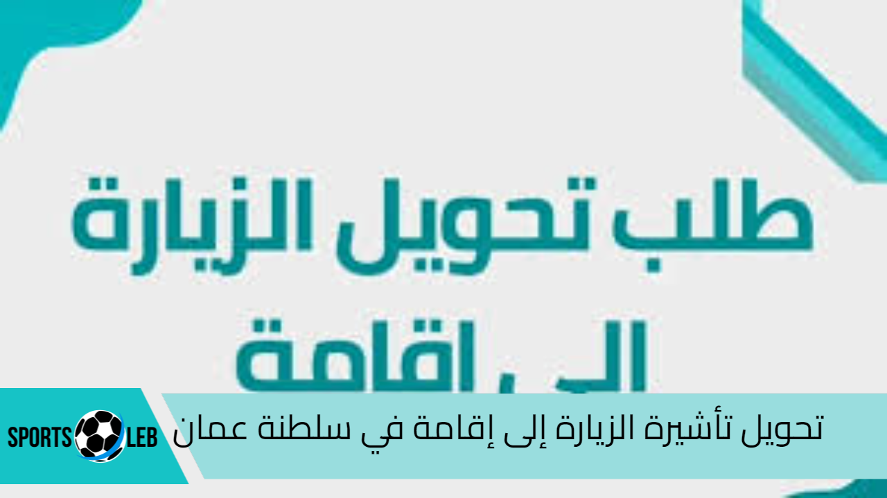 خطوات تحويل تأشيرة الزيارة إلى إقامة في سلطنة عمان اونلاين 2024 والشروط المطلوبة