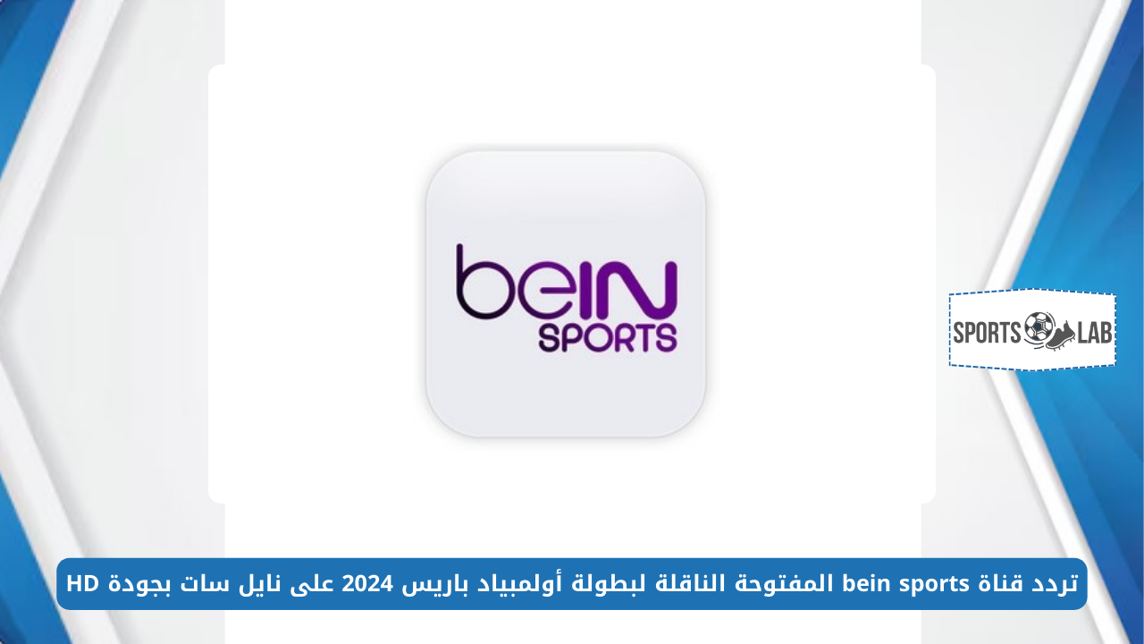 استقبل حالًا.. تردد قناة bein sports المفتوحة الناقلة لبطولة أولمبياد باريس 2024 على نايل سات بجودة HD