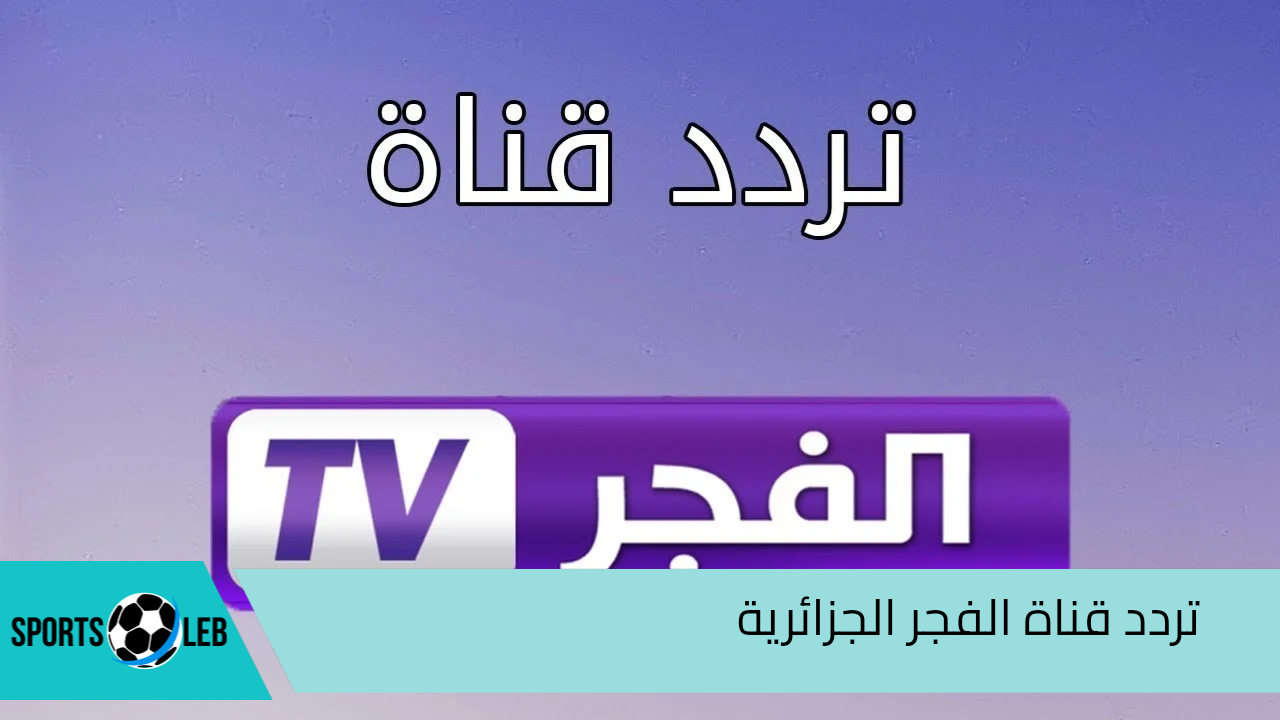 ” لمتابعة أجمل المسلسلات التركية” تردد قناة الفجر الجزائرية على القمر الصناعي نايل سات وعرب سات