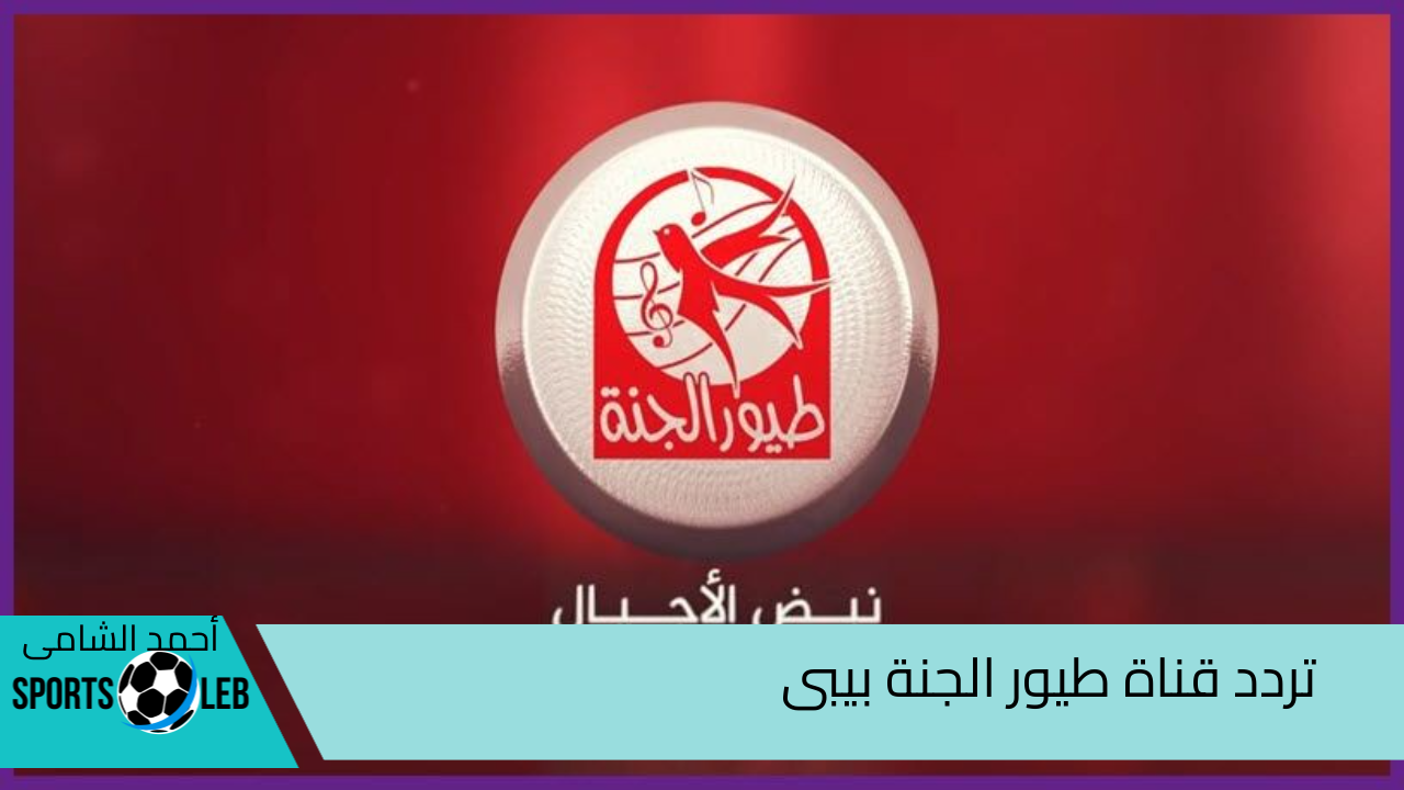 حان وقت المرح … أحدث تردد لقناة طيور الجنة 2024 على العرب سات والنايل سات