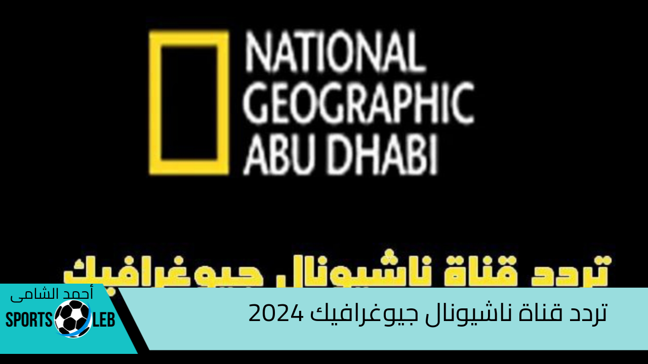 الحياة البرية… أحدث تردد لقناة ناشيونال جيوغرافيك أبو ظبى 2024 اضبط جهازك الآن