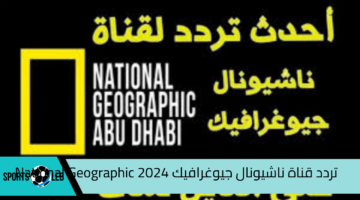 مغامرات من الطبيعة.. تردد قناة ناشيونال جيوغرافيك 2024 National Geographic علي نايل سات وعرب سات لعشاق الحياة البرية والسفر