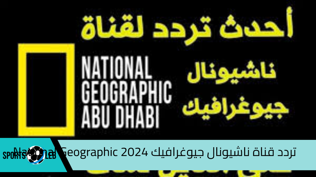 مغامرات من الطبيعة.. تردد قناة ناشيونال جيوغرافيك 2024 National Geographic علي نايل سات وعرب سات لعشاق الحياة البرية والسفر