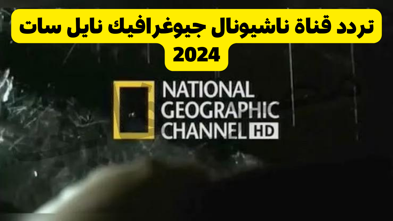 استقبل تردد قناة ناشيونال جيوغرافيك نايل سات 2024