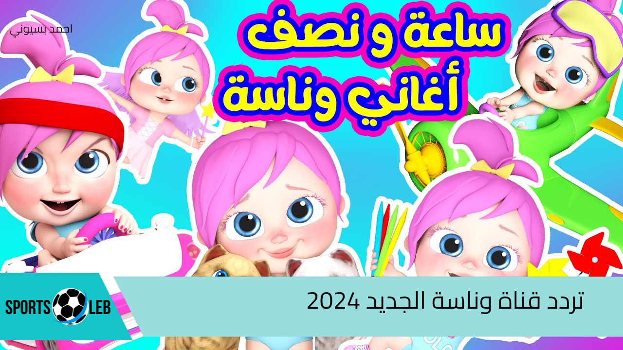 لولو الحلوه.. تثبيت تردد قناة وناسة 2024 لأجمل المحتوى للأطفال نزليها لأولادك بسرعة