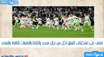 تشكيلات الفِرَق ريال مدريد وأتلانتا اليوم في كأس السوبر الأوروبي 2024