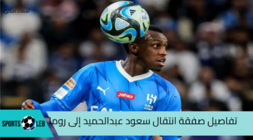 تفاصيل صفقة انتقال سعود عبدالحميد إلى روما ورد عنيف من جمهور الهلال 