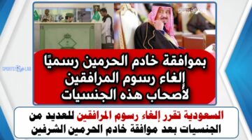 السعودية تقرر إلغاء رسوم المرافقين للعديد من الجنسيات بعد موافقة خادم الحرمين الشرفين