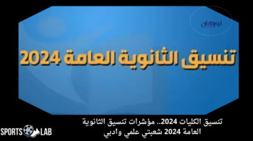 تنسيق الكليات.. مؤشرات تنسيق الثانوية العامة 2024 شعبتي علمي وادبي